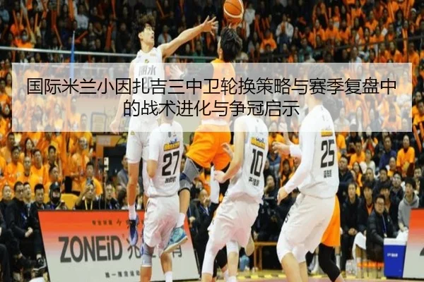 国际米兰小因扎吉三中卫轮换策略与赛季复盘中的战术进化与争冠启示